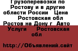 Грузоперевозки по Ростову и в другие области России › Цена ­ 30 - Ростовская обл., Ростов-на-Дону г. Авто » Услуги   . Ростовская обл.